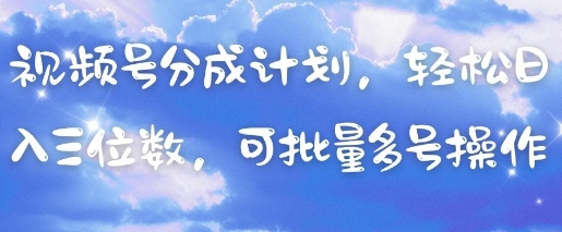 视频号分成计划，轻松日入三位数，可批量多号操作网赚项目-美肚杀分享