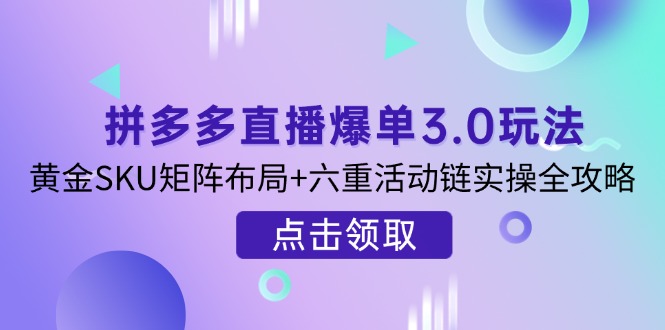 拼多多直播爆单3.0玩法解析，黄金SKU矩阵布局+六重活动链实操全攻略网赚项目-美肚杀分享