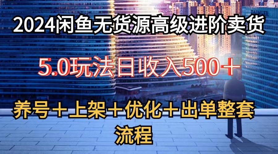 2024闲鱼无货源高级进阶卖货5.0，养号＋选品＋上架＋优化＋出单整套流程网赚项目-美肚杀分享