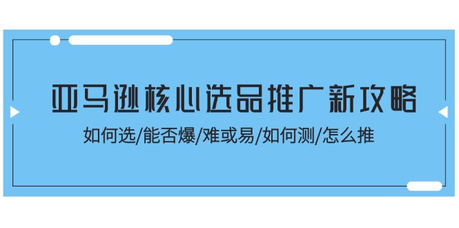 亚马逊核心选品推广新攻略！如何选/能否爆/难或易/如何测/怎么推网赚项目-美肚杀分享