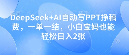 DeepSeek+AI自动写PPT挣稿费，一单一结，小白宝妈也能轻松日入2张网赚项目-美肚杀分享