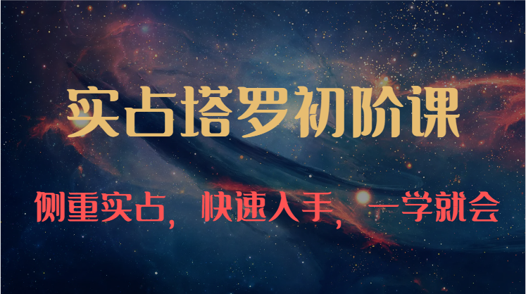 实占塔罗初阶课：独特的牌意解读学习结构，侧重实占，快速入手，一学就会（47节）网赚项目-美肚杀分享