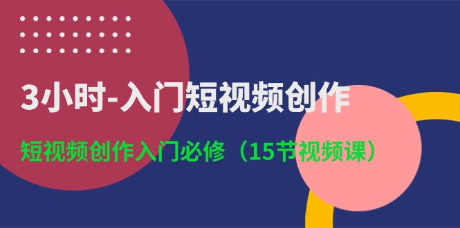 3小时入门短视频创作:短视频创作入门必修(15节视频课)网赚项目-美肚杀分享