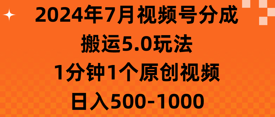 2024年7月视频号分成搬运5.0玩法，1分钟1个原创视频，日入500-美肚杀分享