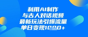 利用AI制作与古人对话的视频，最新玩法引爆流量，单日变现1k网赚项目-美肚杀分享