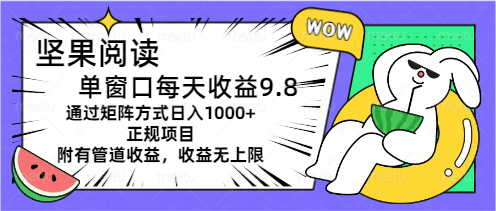 坚果阅读单窗口每天收益9.8通过矩阵方式日入1000+正规项目附有管道收益…网赚项目-美肚杀分享