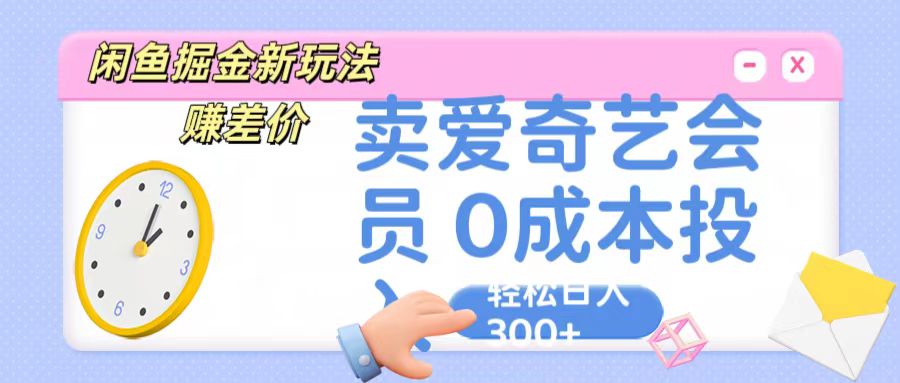 咸鱼掘金新玩法 赚差价 卖爱奇艺会员 0成本投入 轻松日收入300+网赚项目-美肚杀分享