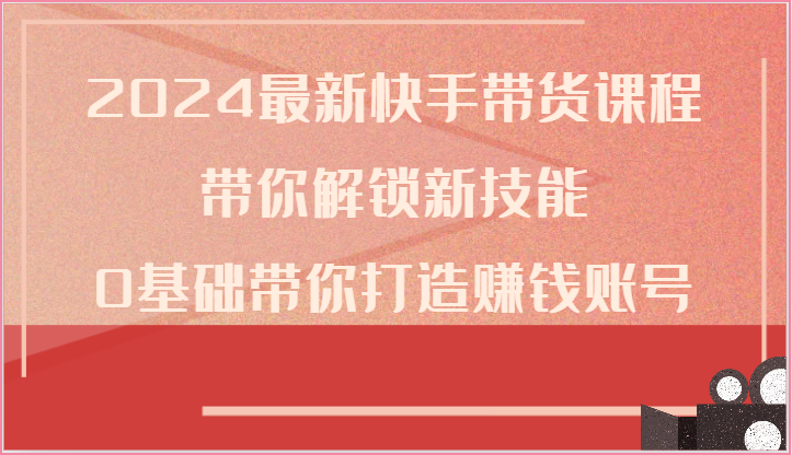 2024最新快手带货课程,带你解锁新技能,0基础带你打造赚钱账号网赚项目-美肚杀分享