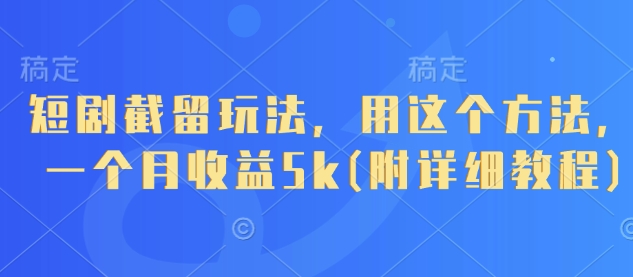 短剧截留玩法，用这个方法，一个月收益5k(附详细教程)网赚项目-美肚杀分享
