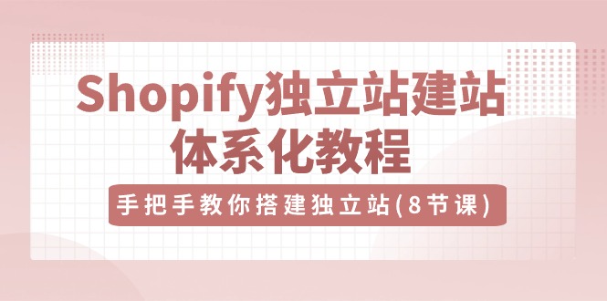 Shopify独立站建站体系化教程,手把手教你搭建独立站(8节视频课)网赚项目-美肚杀分享