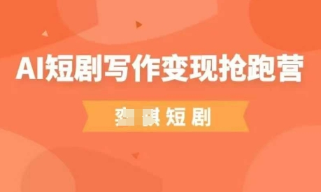 AI短剧写作变现抢跑营,门槛低,0基础,普通人做副业的绝佳机会网赚项目-美肚杀分享