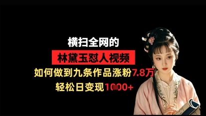 横扫全网的林黛玉怼人视频，如何做到九条作品涨粉7.8万，轻松日变现1k网赚项目-美肚杀分享