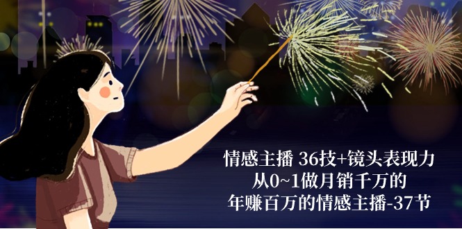 情感主播36技+镜头表现力：从0~1做月销千万的，年赚百万的情感主播（37节）网赚项目-美肚杀分享