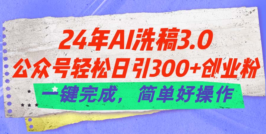 24年Ai洗稿3.0，公众号轻松日引300+创业粉，一键完成，简单好操作网赚项目-美肚杀分享