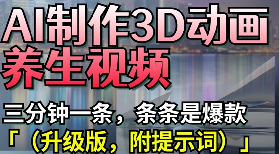 AI制作3D动画养生视频，三分钟一条，条条是爆款(升级版，附提示词)网赚项目-美肚杀分享