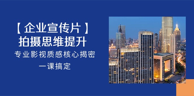 【企业宣传片】拍摄思维提升,专业影视质感核心揭密,一课搞定(18节)网赚项目-美肚杀分享