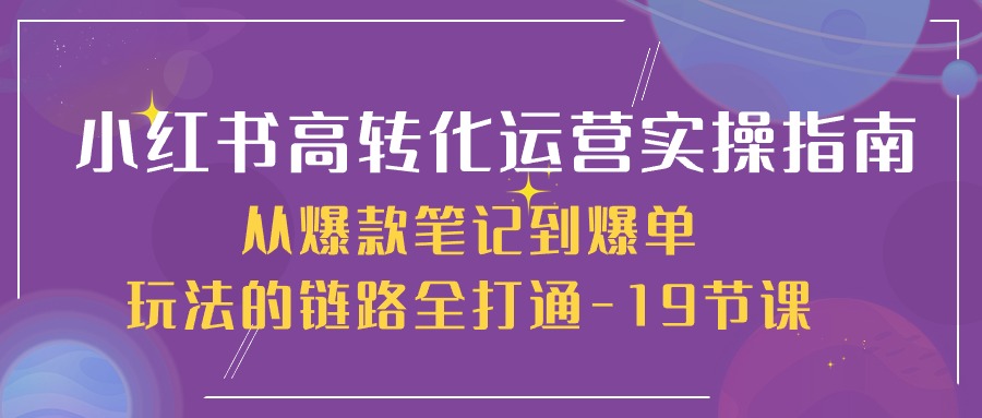 小红书高转化运营实操指南,从爆款笔记到爆单玩法的链路全打通(19节课)网赚项目-美肚杀分享