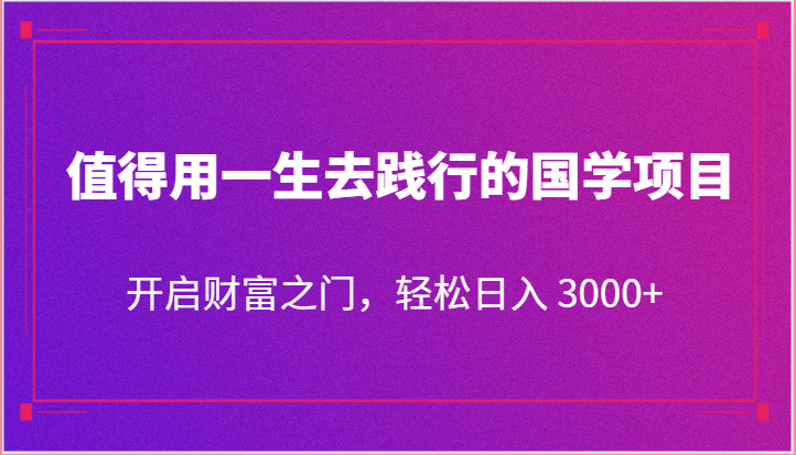 值得用一生去践行的国学项目，开启财富之门，轻松日入 3000+网赚项目-美肚杀分享