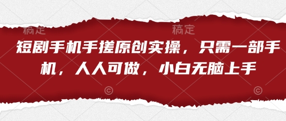 短剧手机手搓原创实操，只需一部手机，人人可做，小白无脑上手网赚项目-美肚杀分享