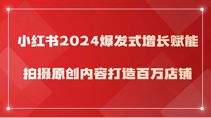 小红书2024爆发式增长赋能，拍摄原创内容打造百万店铺！网赚项目-美肚杀分享