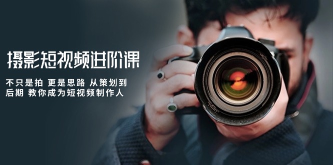摄影短视频进阶课,不只是拍 更是思路 从策划到后期 教你成为短视频制作人网赚项目-美肚杀分享