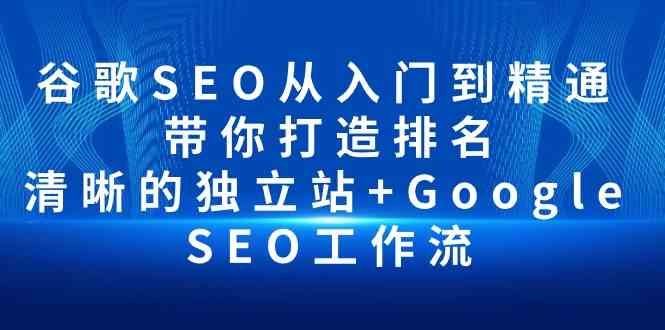 谷歌SEO从入门到精通 带你打造排名 清晰的独立站+Google SEO工作流网赚项目-美肚杀分享
