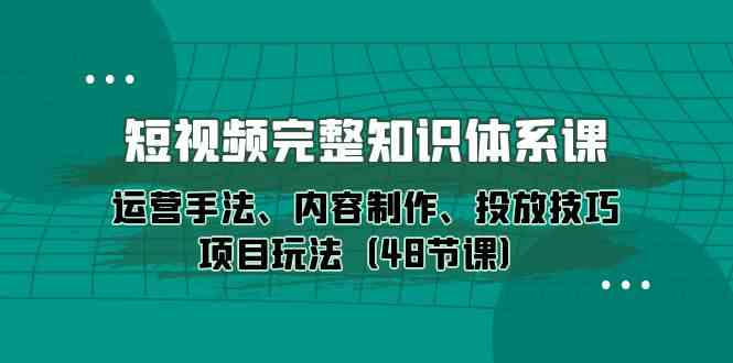 短视频完整知识体系课，运营手法、内容制作、投放技巧项目玩法（48节课）网赚项目-美肚杀分享