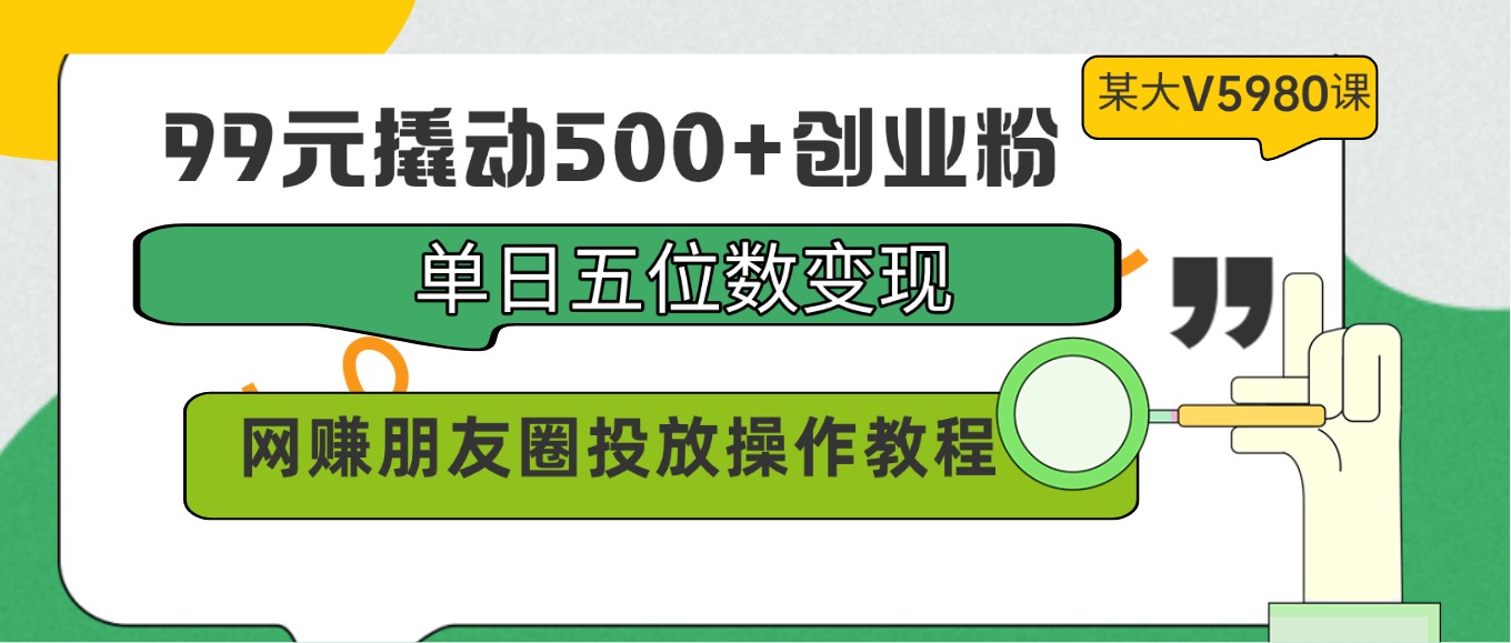 99元撬动500+创业粉，单日五位数变现，网赚朋友圈投放操作教程价值5980！网赚项目-美肚杀分享