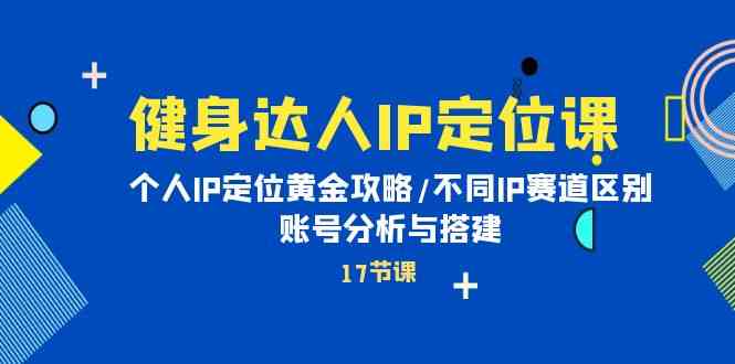 健身达人IP定位课:个人IP定位黄金攻略/不同IP赛道区别/账号分析与搭建网赚项目-美肚杀分享