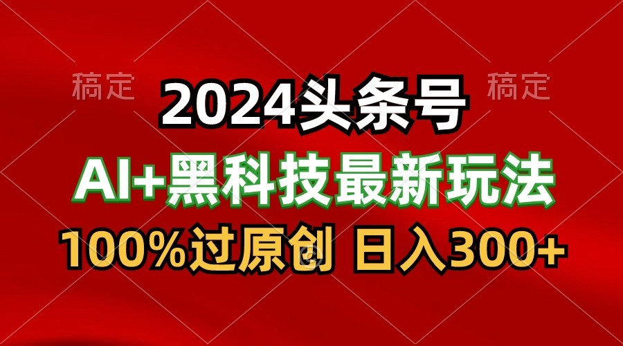 2024最新AI头条+黑科技猛撸收益,100%过原创,三天必起号,每天5分钟,月入1W+网赚项目-美肚杀分享