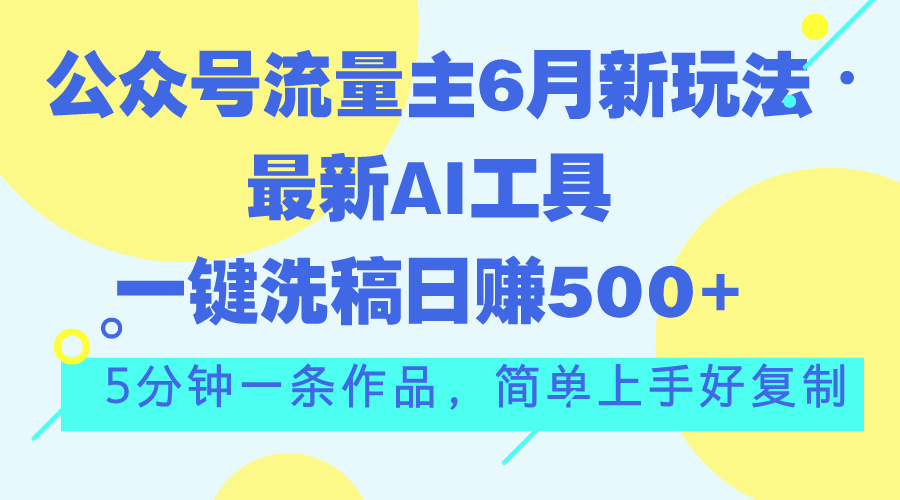 公众号流量主6月新玩法，最新AI工具一键洗稿单号日赚500+，5分钟一条作…网赚项目-美肚杀分享
