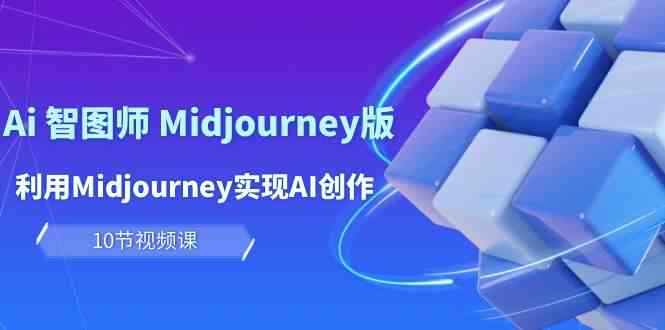 玩赚Ai智图师 Midjourney版:利用Midjourney实现AI创作及变现(10节课)网赚项目-美肚杀分享