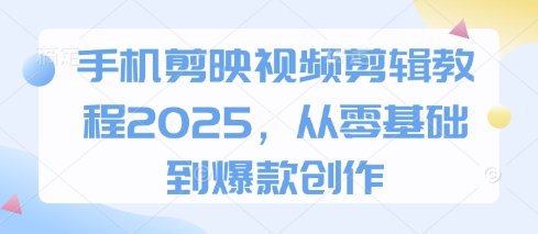 手机剪映视频剪辑教程2025,从零基础到爆款创作网赚项目-美肚杀分享