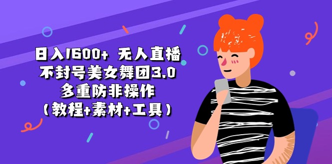 日入1600+ 无人直播不封号美女舞团3.0 多重防非操作（教程+素材+工具）网赚项目-美肚杀分享
