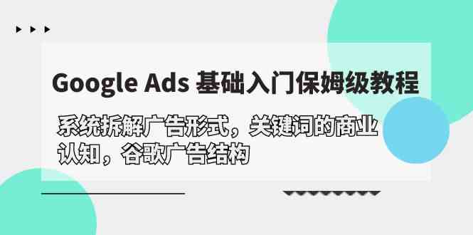 Google Ads 基础入门,系统拆解广告形式/关键词的商业认知/谷歌广告结构网赚项目-美肚杀分享