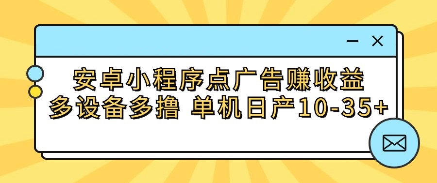 安卓小程序点广告赚收益，多设备多撸 单机日产10-美肚杀分享