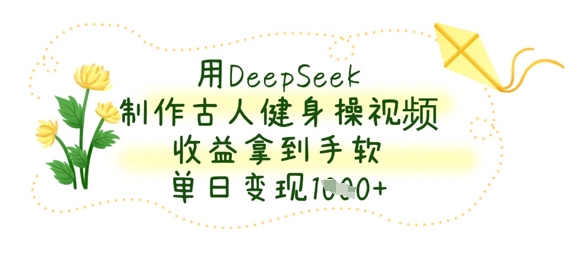 用DeepSeek制作古人健身操视频，收益拿到手软，单日变现数张网赚项目-美肚杀分享
