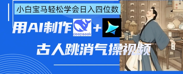 AI古人跳消气操视频制作，deepseek+即梦，小白宝马轻松学会日入四位数网赚项目-美肚杀分享