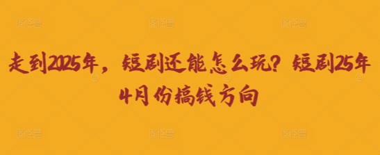 走到2025年，短剧还能怎么玩？短剧25年4月份搞钱方向网赚项目-美肚杀分享