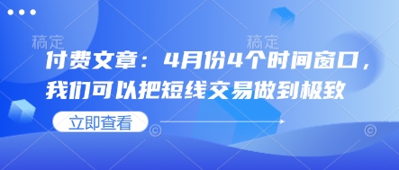 付费文章：4月份4个时间窗口，我们可以把短线交易做到极致网赚项目-美肚杀分享