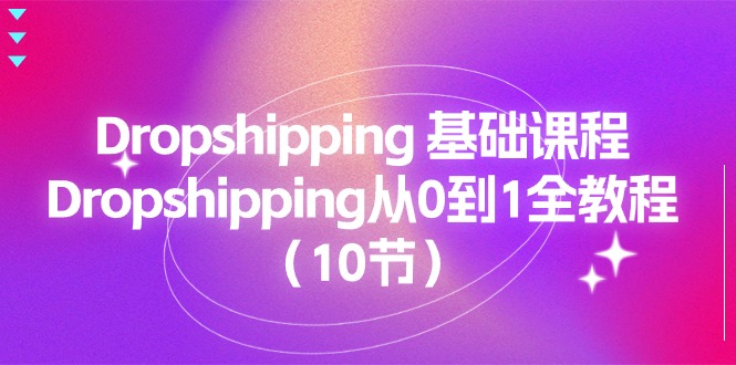 Dropshipping 基础课程，Dropshipping从0到1全教程（10节）网赚项目-美肚杀分享