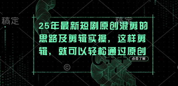 25年最新短剧原创混剪的思路及剪辑实操,这样剪辑,就可以轻松通过原创网赚项目-美肚杀分享