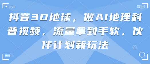 抖音3D地球,做AI地理科普视频,流量拿到手软,伙伴计划新玩法网赚项目-美肚杀分享
