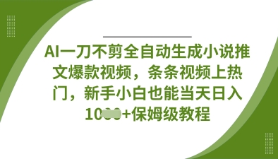 AI一刀不剪全自动生成小说推文爆款视频，条条视频上热门，新手小白也能当天日入数张网赚项目-美肚杀分享