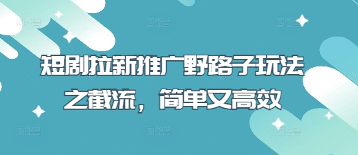 短剧拉新推广野路子玩法之截流,简单又高效网赚项目-美肚杀分享