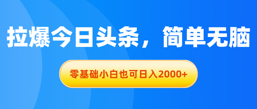 拉爆今日头条，简单无脑，零基础小白也可日入2000+网赚项目-美肚杀分享