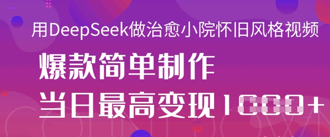 用DeepSeek做治愈小院怀旧风格视频，爆款轻松制作，当日最高变现1k网赚项目-美肚杀分享