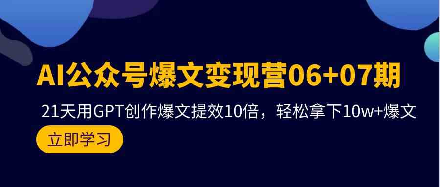 AI公众号爆文变现营07期，用GPT创作爆文提效10倍，轻松拿下10w+爆文网赚项目-美肚杀分享