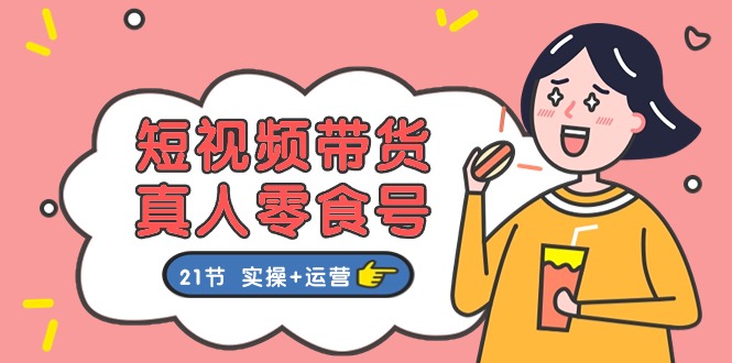 短视频带货&真人零食号：更全面的零食带货教程：21节 实操+运营网赚项目-美肚杀分享