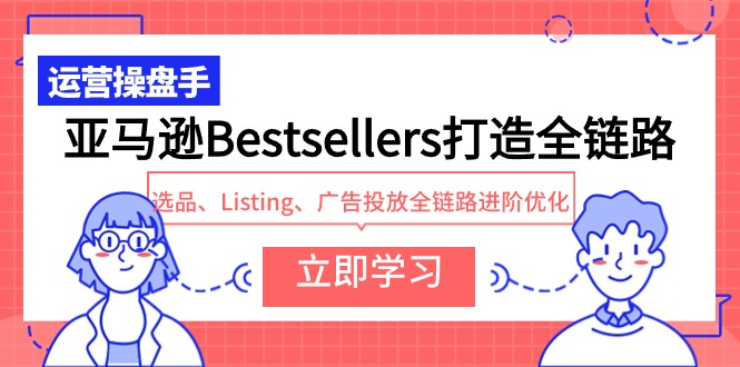 亚马逊Bestsellers打造全链路，选品、Listing、广告投放全链路进阶优化网赚项目-美肚杀分享